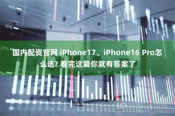 国内配资官网 iPhone17、iPhone16 Pro怎么选? 看完这篇你就有答案了