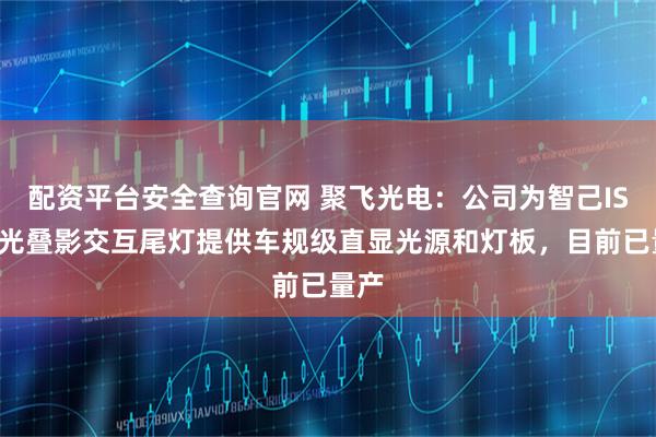 配资平台安全查询官网 聚飞光电：公司为智己ISC流光叠影交互尾灯提供车规级直显光源和灯板，目前已量产