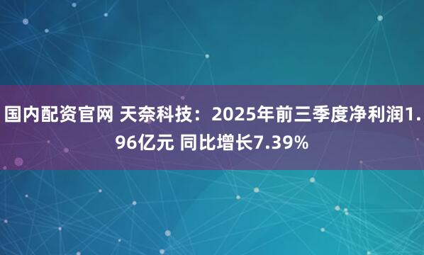 国内配资官网 天奈科技：2025年前三季度净利润1.96亿元 同比增长7.39%