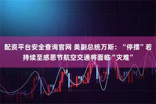配资平台安全查询官网 美副总统万斯：“停摆”若持续至感恩节　航空交通将面临“灾难”