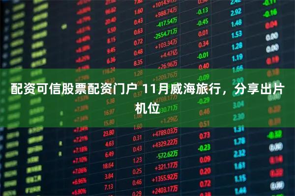 配资可信股票配资门户 11月威海旅行，分享出片机位
