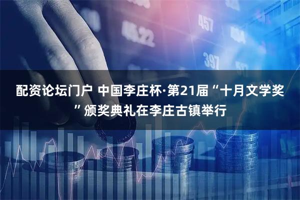 配资论坛门户 中国李庄杯·第21届“十月文学奖”颁奖典礼在李庄古镇举行