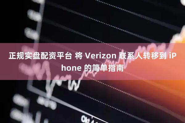 正规实盘配资平台 将 Verizon 联系人转移到 iPhone 的简单指南