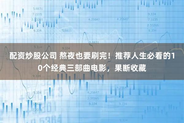 配资炒股公司 熬夜也要刷完！推荐人生必看的10个经典三部曲电影，果断收藏