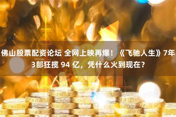 佛山股票配资论坛 全网上映再爆！《飞驰人生》7年3部狂揽 94 亿，凭什么火到现在？